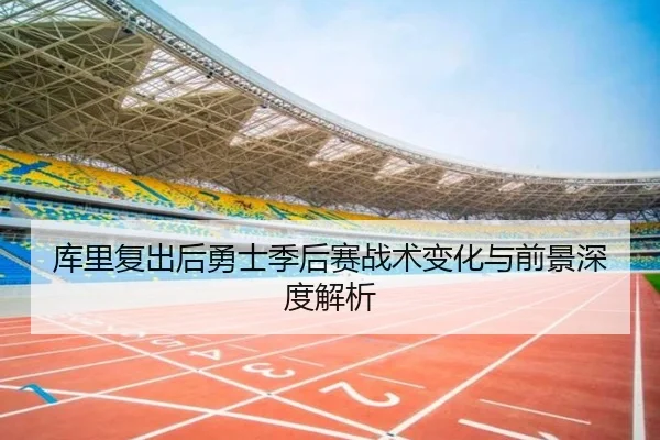 库里复出后勇士季后赛战术变化与前景深度解析